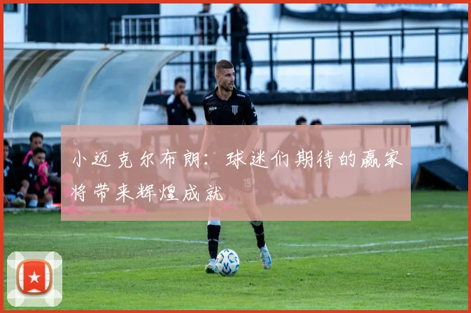 小迈克尔布朗：球迷们期待的赢家将带来辉煌成就