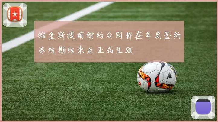 维金斯提前续约合同将在年度签约冻结期结束后正式生效