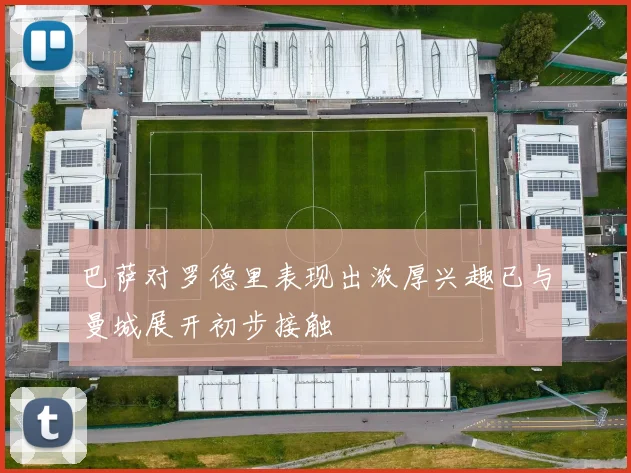 巴萨对罗德里表现出浓厚兴趣已与曼城展开初步接触