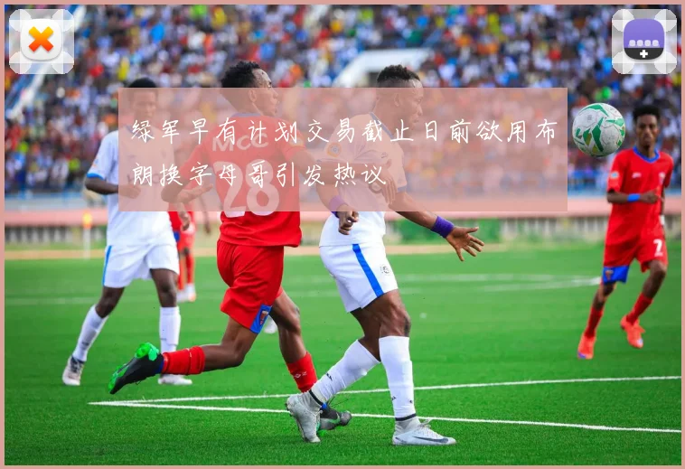 绿军早有计划交易截止日前欲用布朗换字母哥引发热议