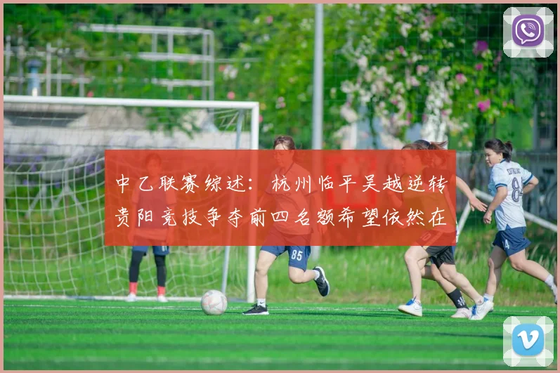 中乙联赛综述：杭州临平吴越逆转贵阳竞技争夺前四名额希望依然在继续