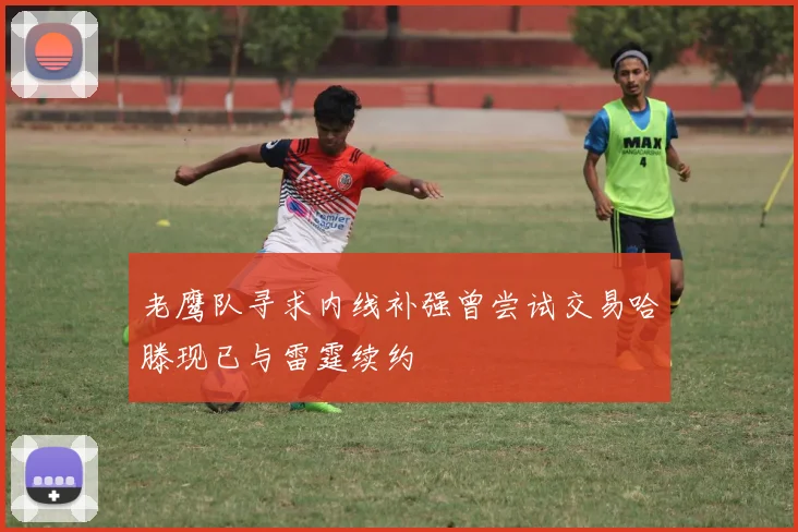 老鹰队寻求内线补强曾尝试交易哈滕现已与雷霆续约