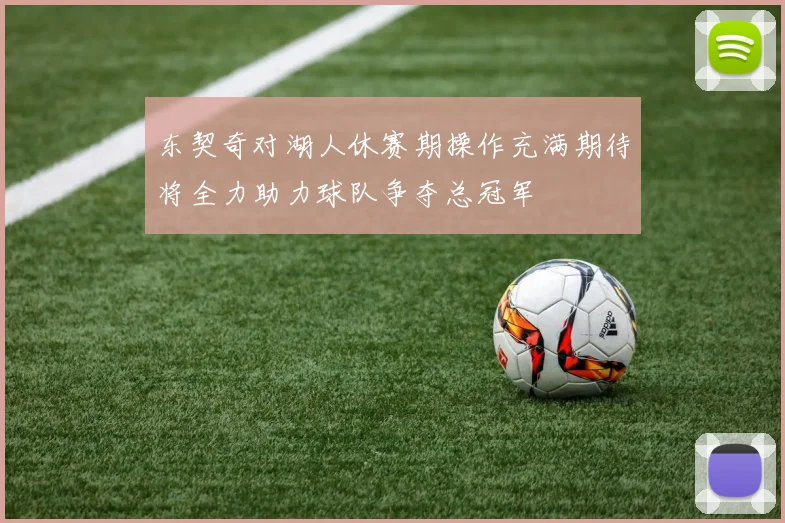 东契奇对湖人休赛期操作充满期待将全力助力球队争夺总冠军