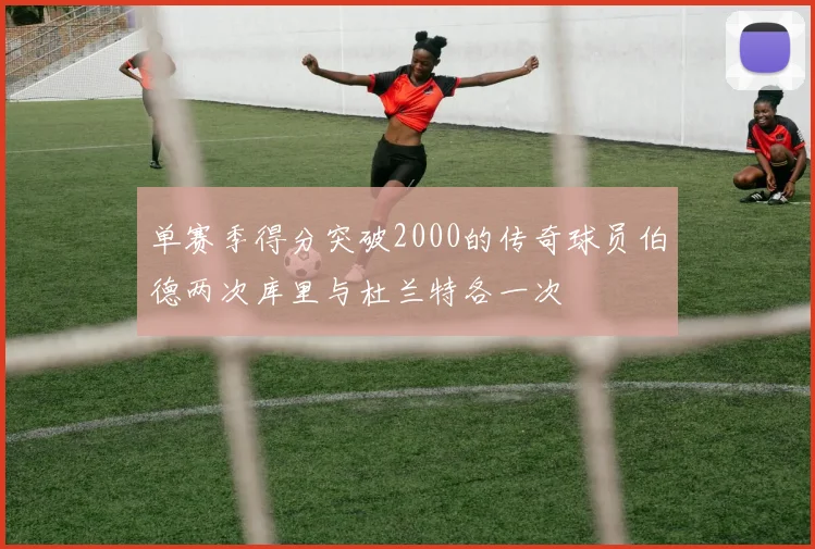 单赛季得分突破2000的传奇球员伯德两次库里与杜兰特各一次