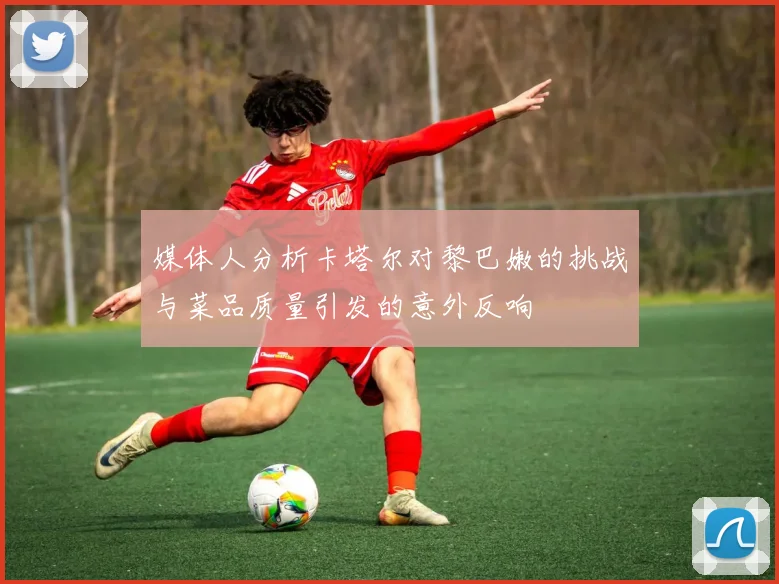 媒体人分析卡塔尔对黎巴嫩的挑战与菜品质量引发的意外反响